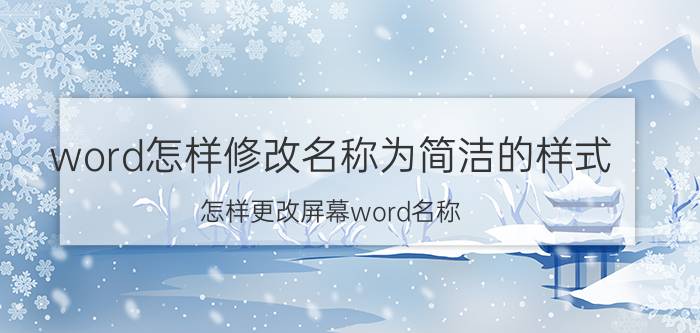 word怎样修改名称为简洁的样式 怎样更改屏幕word名称？